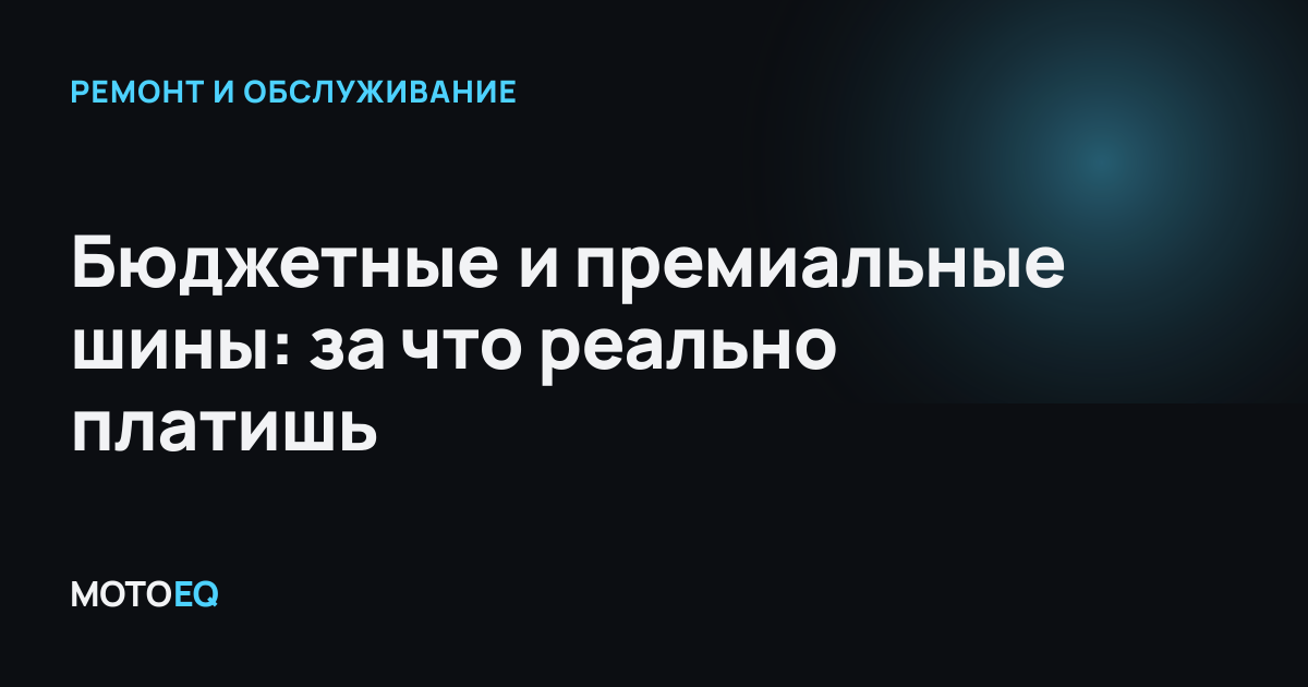 Бюджетные и премиальные шины: за что реально платишь