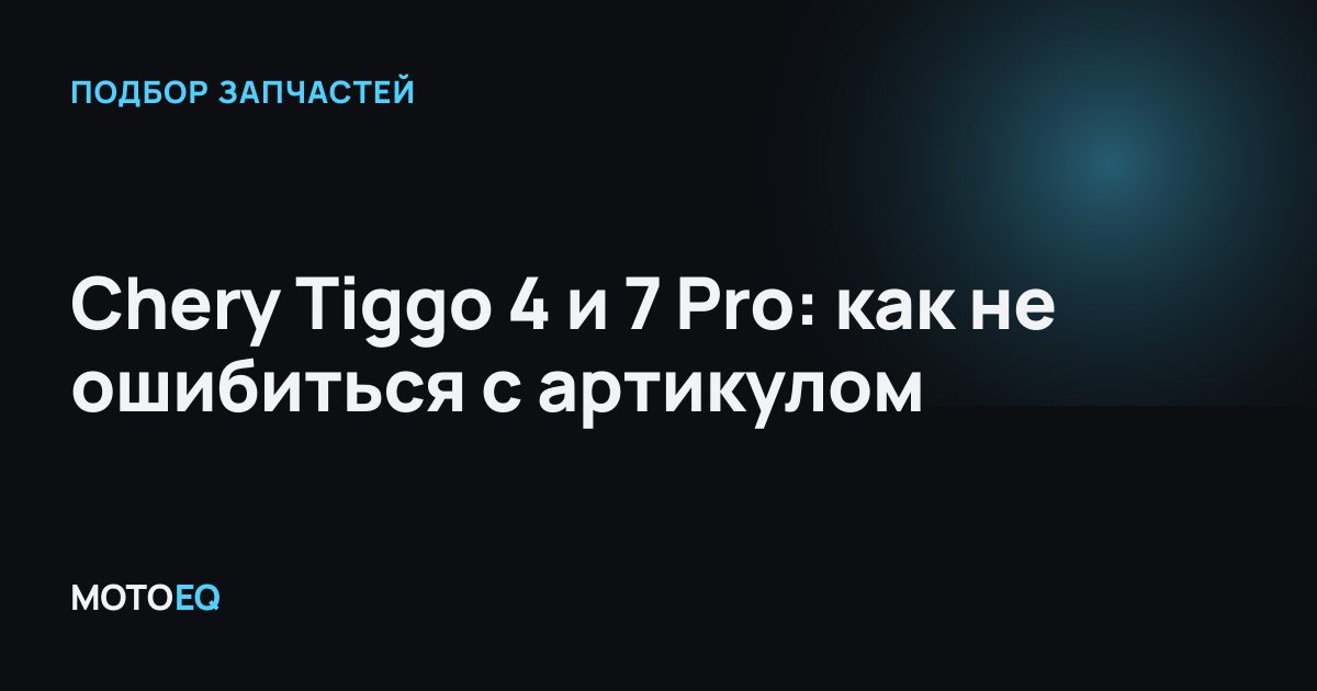 Chery Tiggo 4 и 7 Pro: как не ошибиться с артикулом
