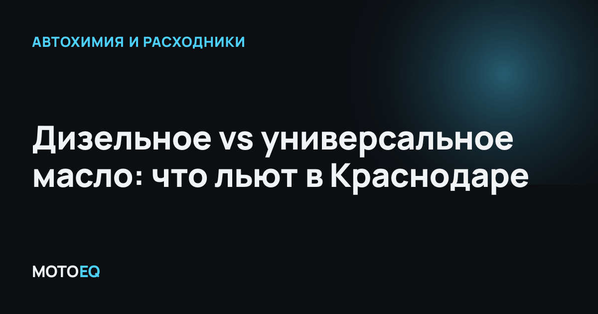 Дизельное vs универсальное масло: что льют в Краснодаре
