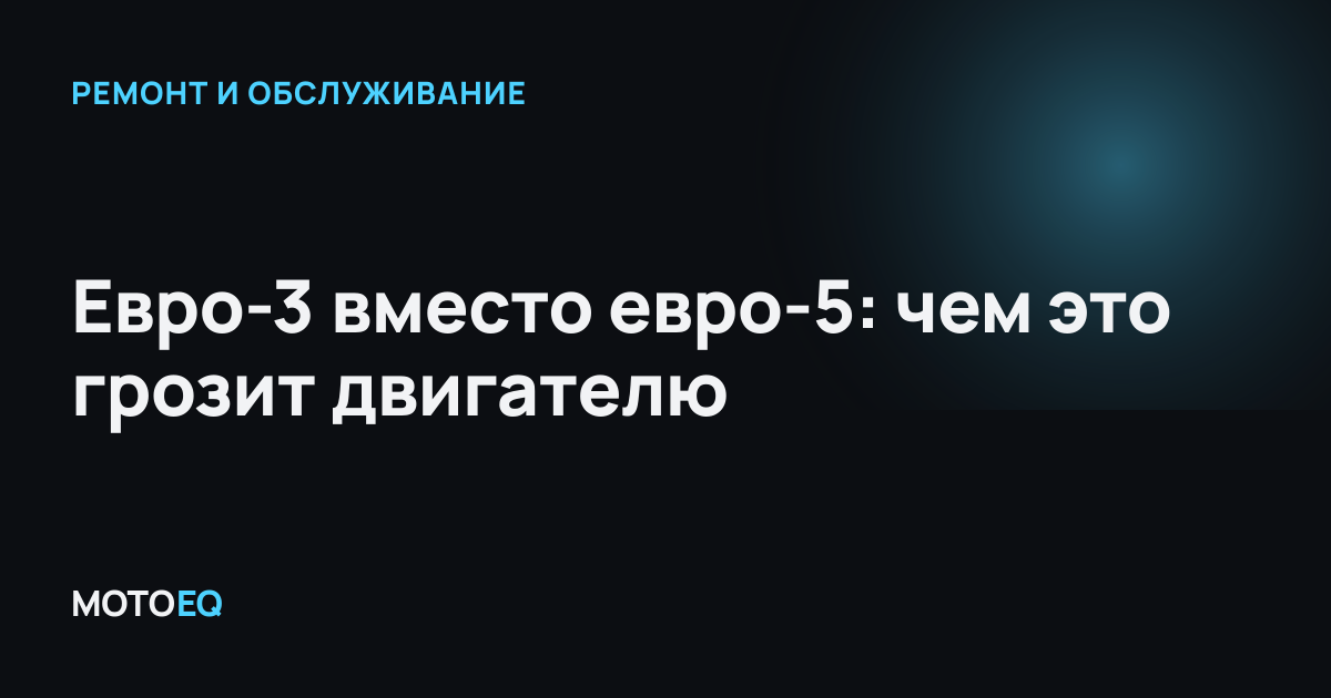 Евро-3 вместо евро-5: чем это грозит двигателю
