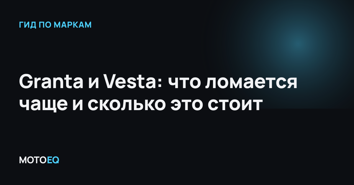 Granta и Vesta: что ломается чаще и сколько это стоит