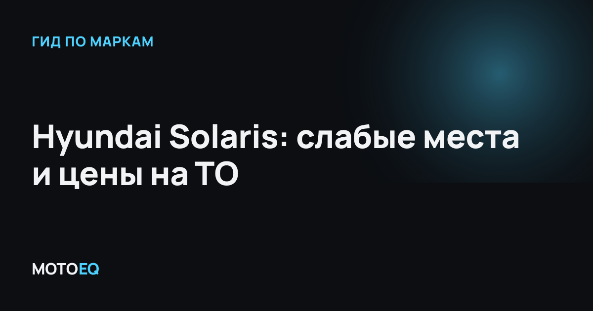 Hyundai Solaris: слабые места и цены на ТО