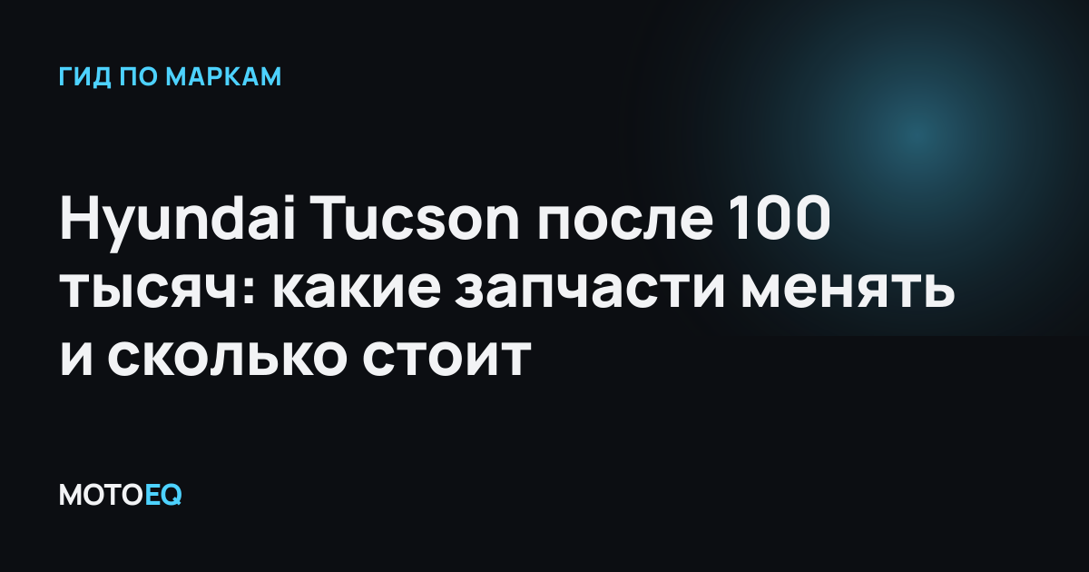 Hyundai Tucson после 100 тысяч: какие запчасти менять и сколько стоит