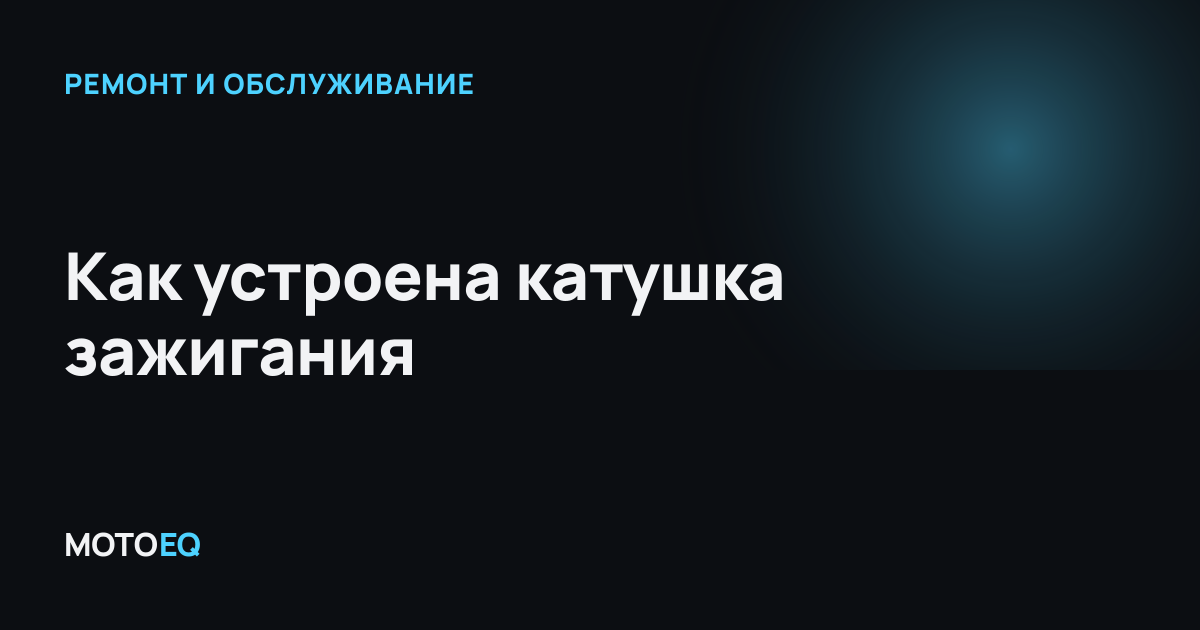 Как устроена катушка зажигания