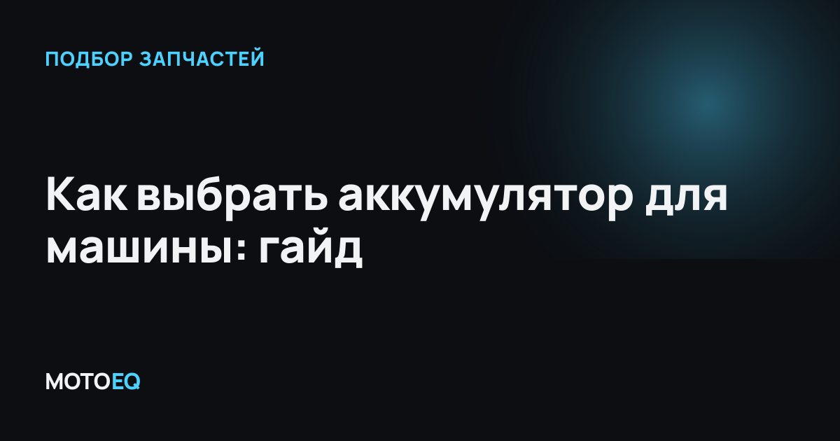 Как выбрать аккумулятор для машины: гайд