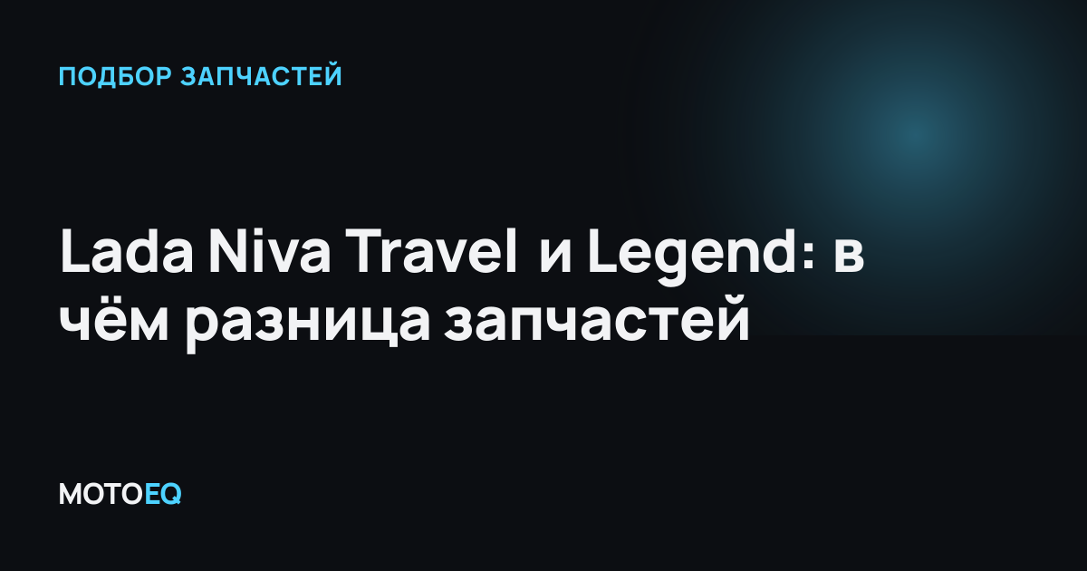 Lada Niva Travel и Legend: в чём разница запчастей