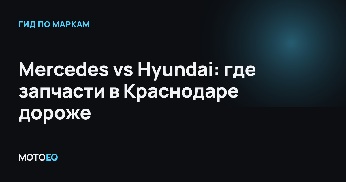 Mercedes vs Hyundai: где запчасти в Краснодаре дороже
