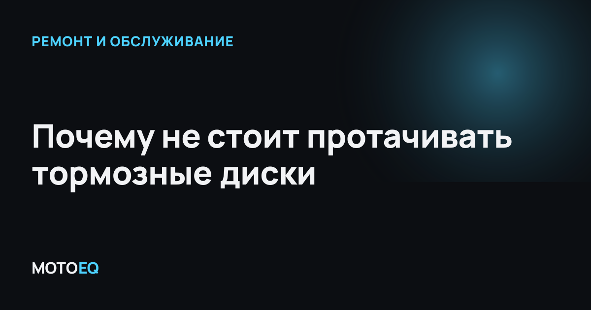 Почему не стоит протачивать тормозные диски