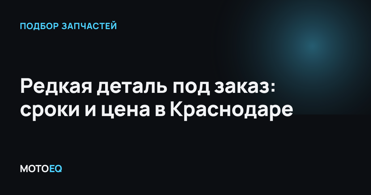 Редкая деталь под заказ: сроки и цена в Краснодаре