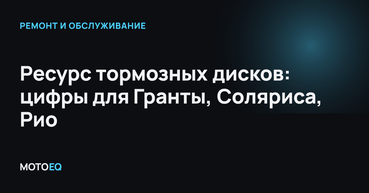 Ресурс тормозных дисков: цифры для Гранты, Соляриса, Рио
