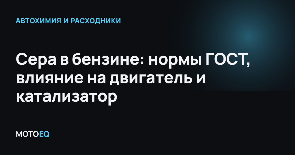 Сера в бензине: нормы ГОСТ, влияние на двигатель и катализатор