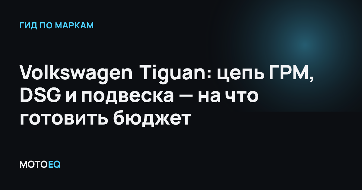 Volkswagen Tiguan: цепь ГРМ, DSG и подвеска — на что готовить бюджет