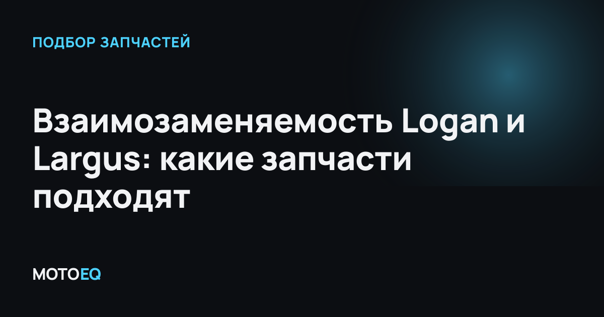 Взаимозаменяемость Logan и Largus: какие запчасти подходят